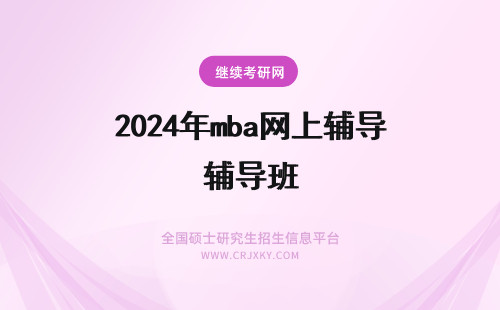 2024年mba网上辅导班 MBA辅导课程网上有吗，有没有必要去线下上辅导班啊？