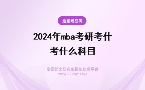 2024年mba考研考什么科目 MBA研究生考什么科目