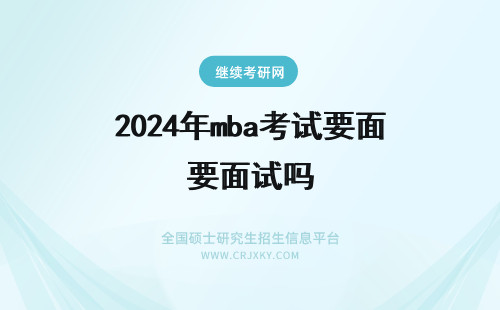 2024年mba考试要面试吗 MBA考试，提前面试很重要吗？
