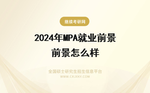 2024年MPA就业前景怎么样 MPA在职硕士就业前景怎么样