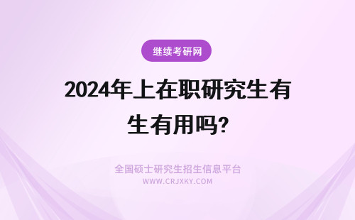 2024年上在职研究生有用吗? 在职研究生线上上课有用吗?