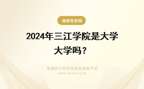 2024年三江学院是大学吗？ 三江学院是正规大学吗