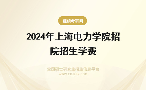 2024年上海电力学院招生学费 上海电力学院在职研究生招生学费
