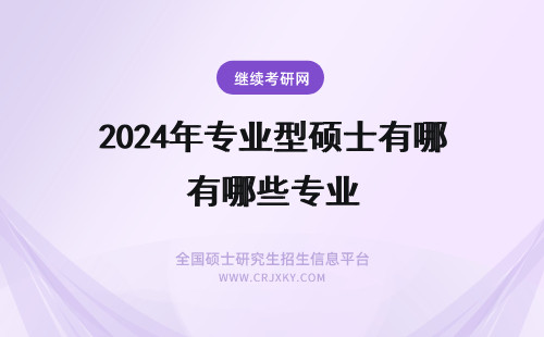 2024年专业型硕士有哪些专业 学术型硕士和专业型硕士有哪些不同？