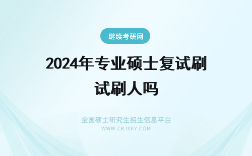2024年专业硕士复试刷人吗 专业硕士复试考什么刷人多吗