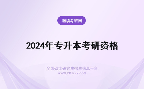 2024年专升本考研资格 专升本有报考在职研究生的资格吗?
