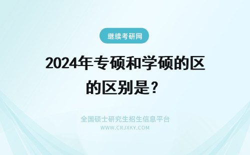 2024年专硕和学硕的区别是? 学硕和专硕的区别是啥?