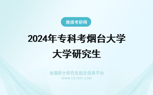 2024年专科考烟台大学研究生 关于专科考烟台大学研究生