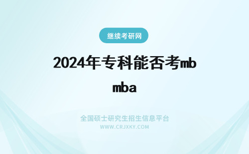 2024年专科能否考mba MBA专科生也能报考吗是否可以拿双证