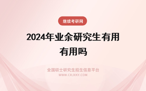 2024年业余研究生有用吗 花业余时间考在职研究生有用吗