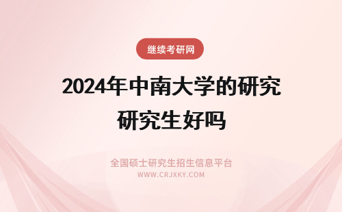 2024年中南大学的研究生好吗 中南大学的研究生好考吗？