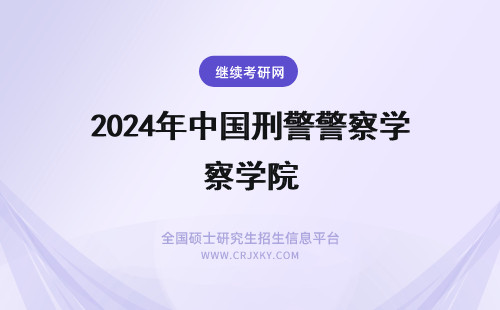 2024年中国刑警警察学院 中国刑事警察学院