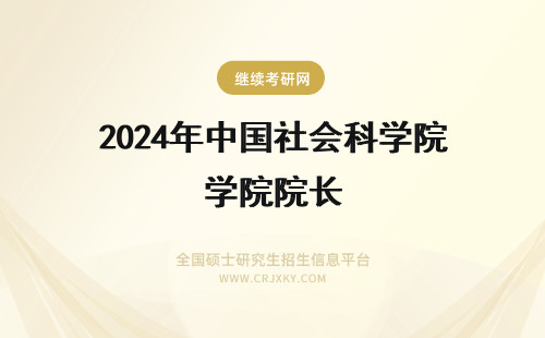 2024年中国社会科学院院长 中国社会科学院院长级别