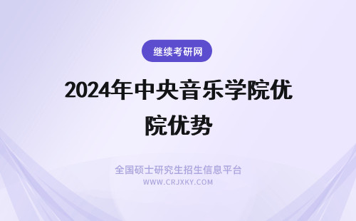 2024年中央音乐学院优势 中央音乐学院有什么优势？