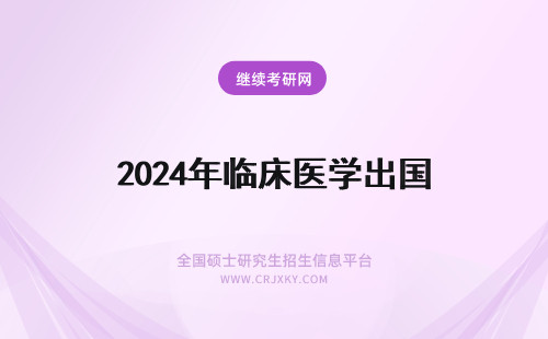 2024年临床医学出国 关于国内临床医学出国的出路