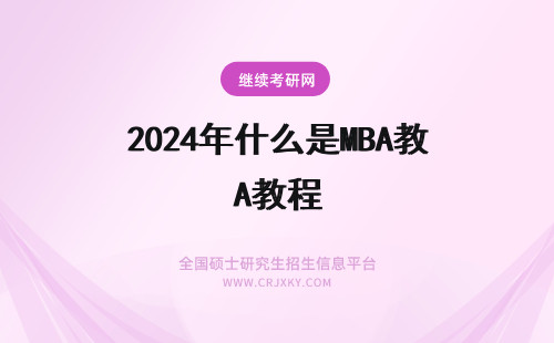 2024年什么是MBA教程 什么是MBA教程！企业家必修课吗？
