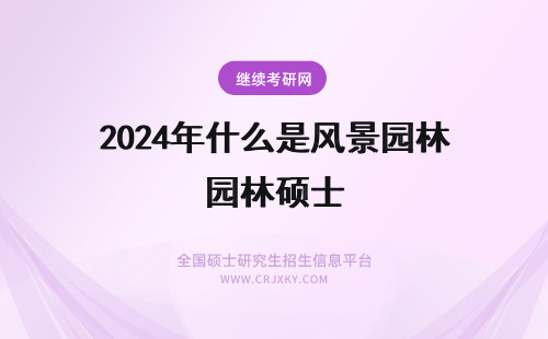 2024年什么是风景园林硕士 什么是风景园林硕士专业学位 ？