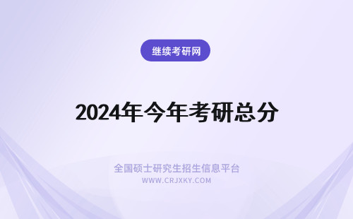 2024年今年考研总分 今年考研总分多少