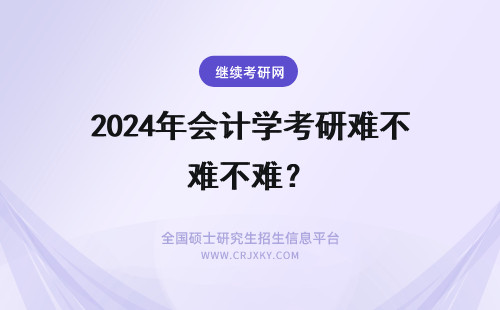 2024年会计学考研难不难？ 报考会计学在职研究生难不难？