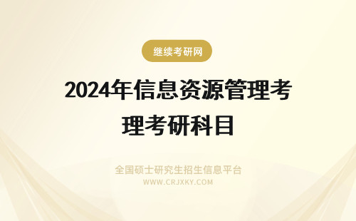 2024年信息资源管理考研科目 信息资源管理在职研究生考试科目介绍