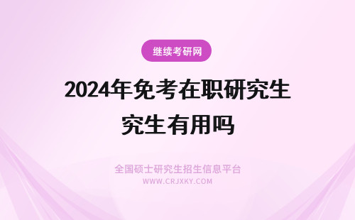 2024年免考在职研究生有用吗 免联考在职研究生有用吗？