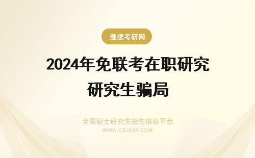 2025年免联考在职研究生骗局 免联考双证在职研究生骗局是怎么回事？(免联考双证在职研究生骗局)