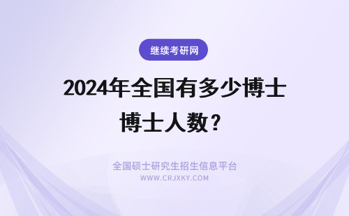 2024年全国有多少博士人数？ 全国所有博士生人数有多少?
