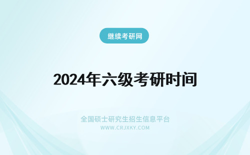2024年六级考研时间 考研的时间跟英语四六级时间会矛盾吗