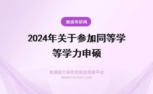 2024年关于参加同等学力申硕 关于同等学力申硕人员参加全国统考报名的通知