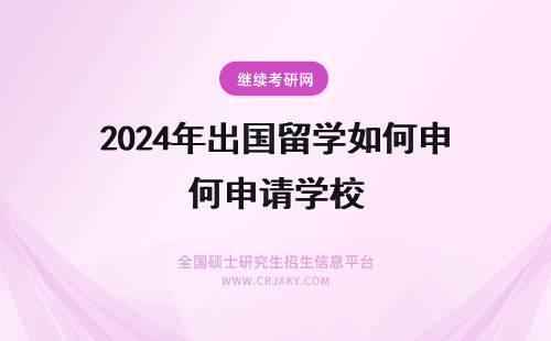 2024年出国留学如何申请学校 出国留学如何申请名校？