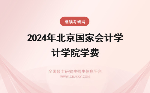 2024年北京国家会计学院学费 北京国家会计学院会计专硕学费
