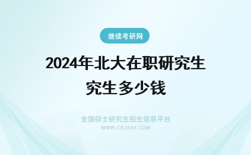 2024年北大在职研究生多少钱 北大mba在职研究生学费多少钱?