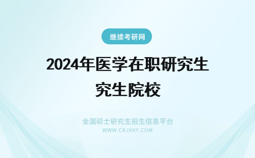 2024年医学在职研究生院校 医学在职研究生学校(医学在职研究生医院承认吗)