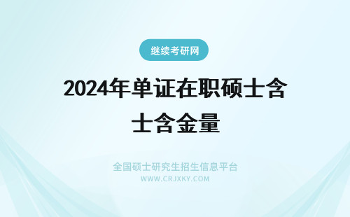 2024年单证在职硕士含金量 单证在职硕士申硕条件(单证在职研究生含金量高吗)