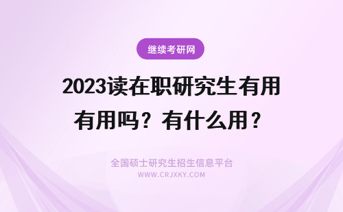 2023读在职研究生有用吗？有什么用？ 读在职研究生有用吗？有人说没用