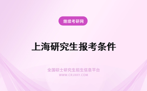 上海研究生报考条件 上海在职研究生报考条件