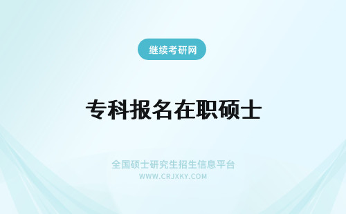 专科报名在职硕士 在职专业硕士报名时间是10月吗报名最低的要求是专科吗