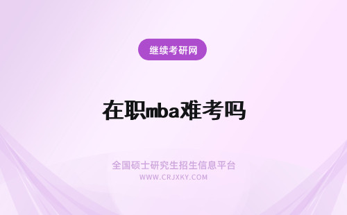 在职mba难考吗 在职考mba难吗