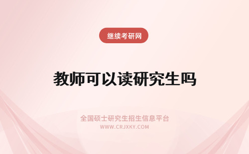 教师可以读研究生吗 教师可以读在职研究生吗？