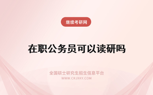 在职公务员可以读研吗 公务员可以在职读研吗
