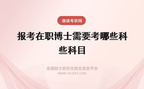 报考在职博士需要考哪些科目 报考在职博士需要考哪些科目如何复习