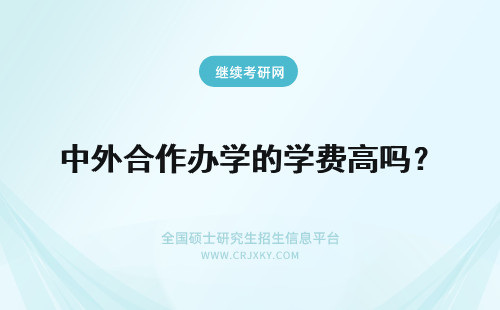 中外合作办学的学费高吗？ 中外合作办学项目的学费高吗？