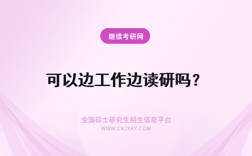 可以边工作边读研吗？ 可以一边工作一边读研究生吗？