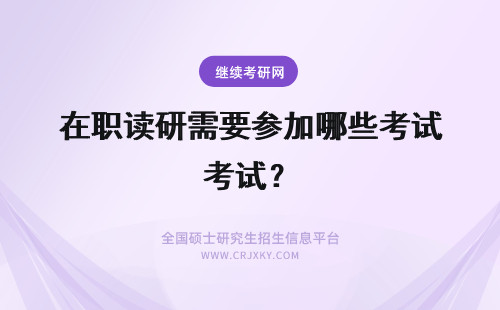 在职读研需要参加哪些考试？ 读在职研究生，需要参加哪些考试？