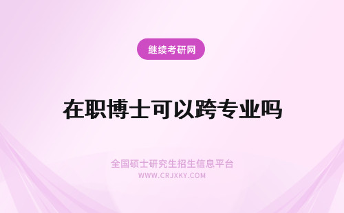 在职博士可以跨专业吗 跨专业读在职博士可以吗