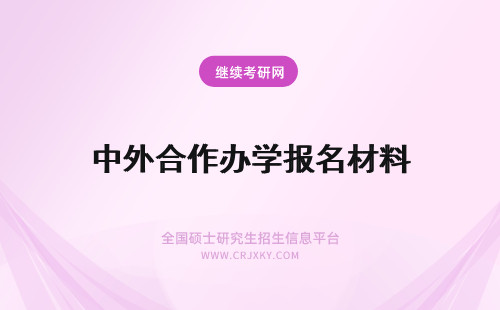 中外合作办学报名材料 报考中外合作办学研究生需要哪些报名材料