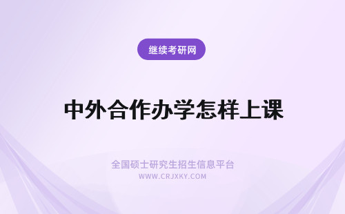 中外合作办学怎样上课 中外合作办学上课模式是怎样？能不能听懂