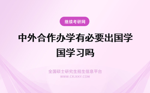 中外合作办学有必要出国学习吗 中外合作办学课程都是国外的吗有必要出国学习吗