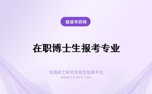 在职博士生报考专业 报考特殊专业在职博士考生不好就业读博有用吗