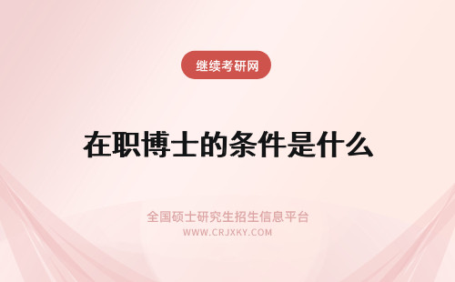 在职博士的条件是什么 报考在职博士的条件是什么